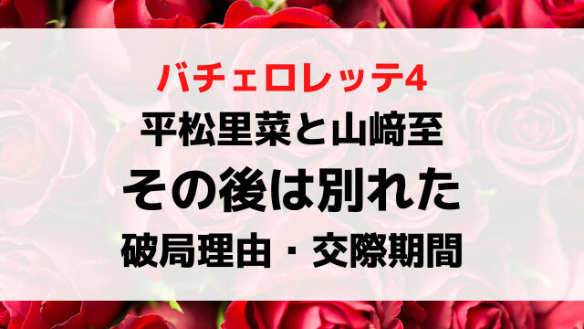 バチェロレッテ4その後｜平松里菜と山﨑至は別れた！破局理由や交際期間を調査！
