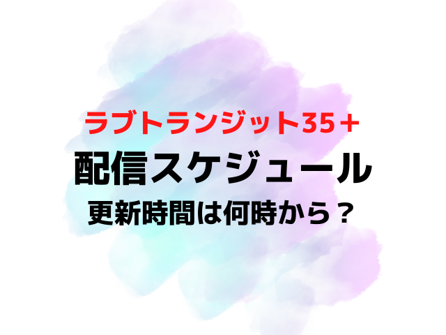 ラブトランジット35更新時間は何時から？配信日いつで全何話までか配信スケジュールを紹介！