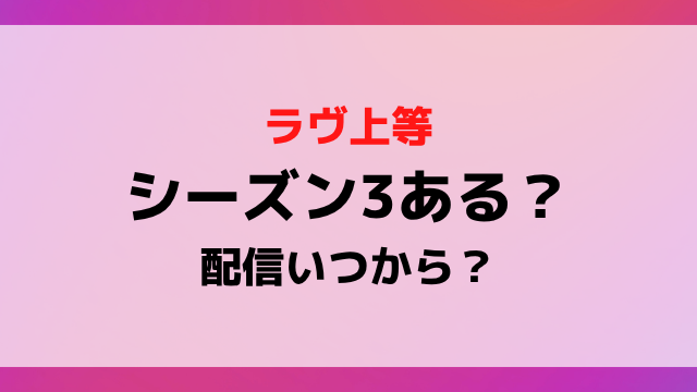 ラヴ上等シーズン3ある？配信日いつからか募集や撮影期間から配信スケジュールを徹底予想！
