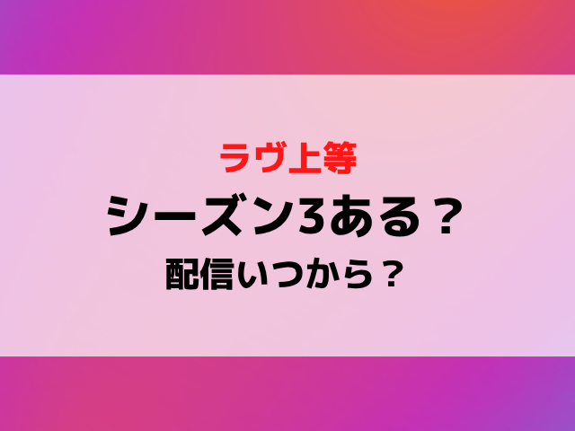 ラヴ上等シーズン3ある？配信日いつからか募集や撮影期間から配信スケジュールを徹底予想！